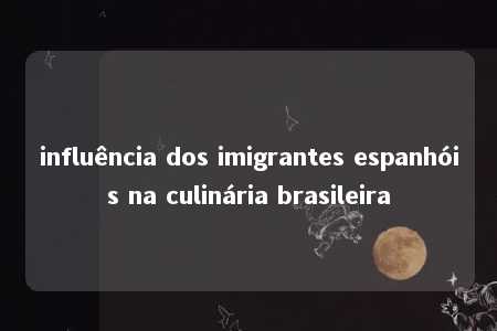 influência dos imigrantes espanhóis na culinária brasileira