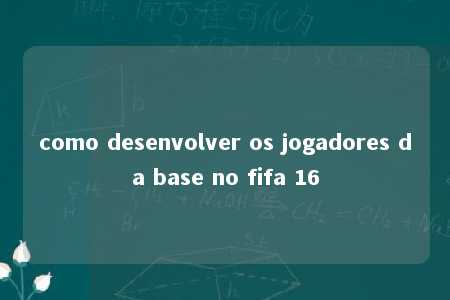 como desenvolver os jogadores da base no fifa 16