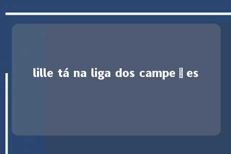 lille tá na liga dos campeões