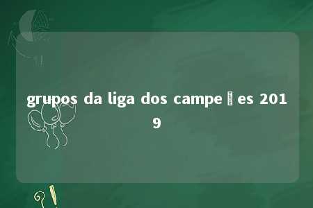 grupos da liga dos campeões 2019