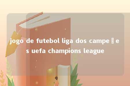 jogo de futebol liga dos campeões uefa champions league