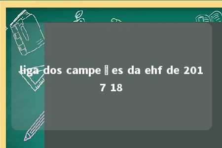 liga dos campeões da ehf de 2017 18