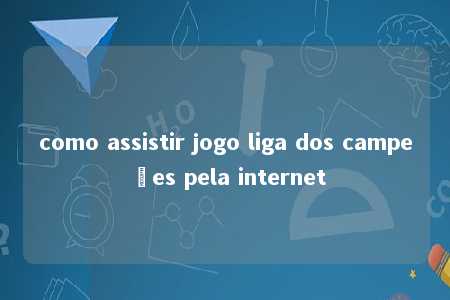 como assistir jogo liga dos campeões pela internet