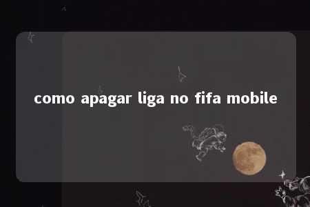 como apagar liga no fifa mobile