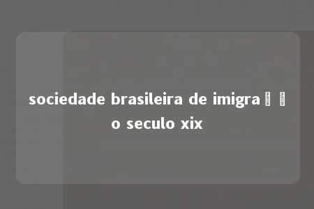 sociedade brasileira de imigração seculo xix