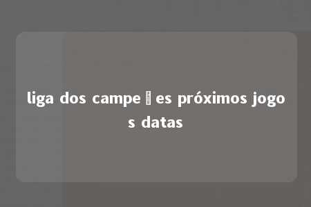 liga dos campeões próximos jogos datas