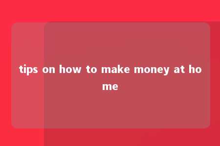 tips on how to make money at home