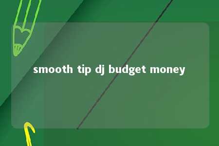 smooth tip dj budget money