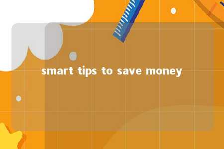 smart tips to save money