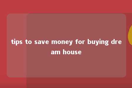 tips to save money for buying dream house