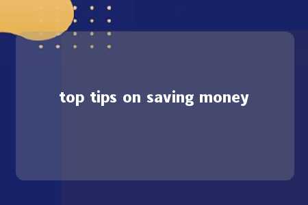 top tips on saving money