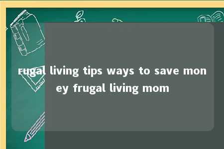 rugal living tips ways to save money frugal living mom