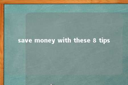 save money with these 8 tips